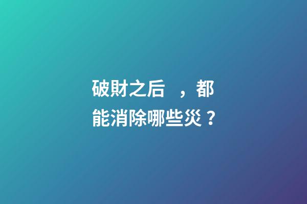 破財之后，都能消除哪些災？